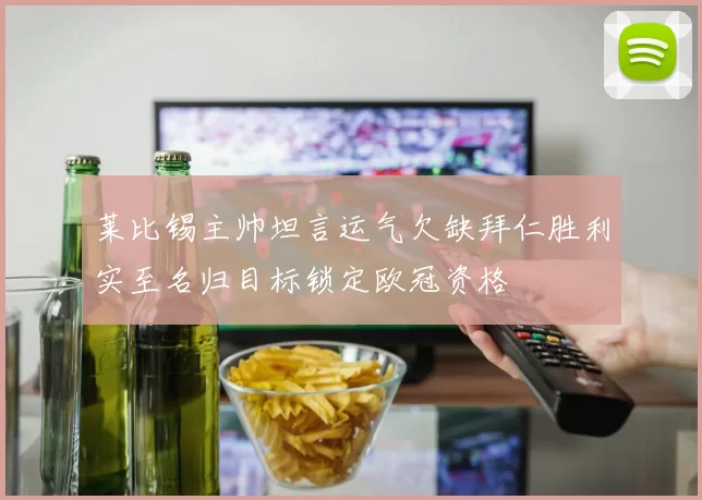 莱比锡主帅坦言运气欠缺拜仁胜利实至名归目标锁定欧冠资格