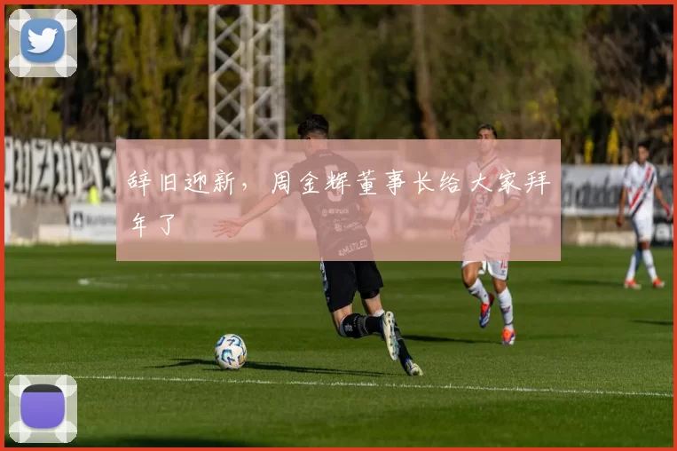 辞旧迎新，周金辉董事长给大家拜年了
