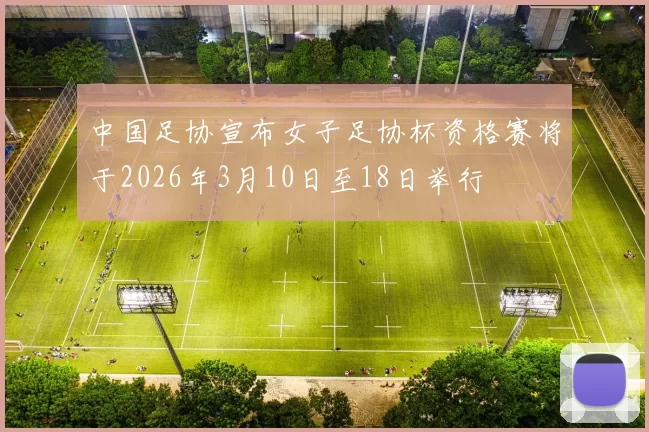 中国足协宣布女子足协杯资格赛将于2026年3月10日至18日举行