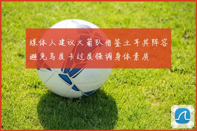 媒体人建议火箭队借鉴土耳其阵容避免乌度卡过度强调身体素质