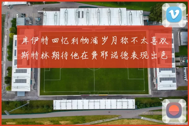 库伊特回忆利物浦岁月称不太喜欢斯特林期待他在费耶诺德表现出色