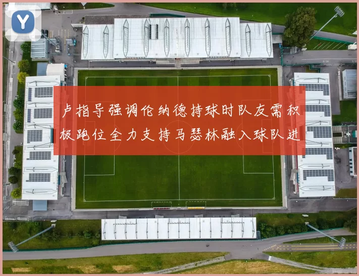 卢指导强调伦纳德持球时队友需积极跑位全力支持马瑟林融入球队进攻体系