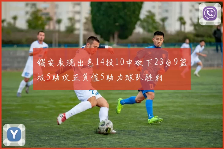 锡安表现出色14投10中砍下23分9篮板5助攻正负值5助力球队胜利