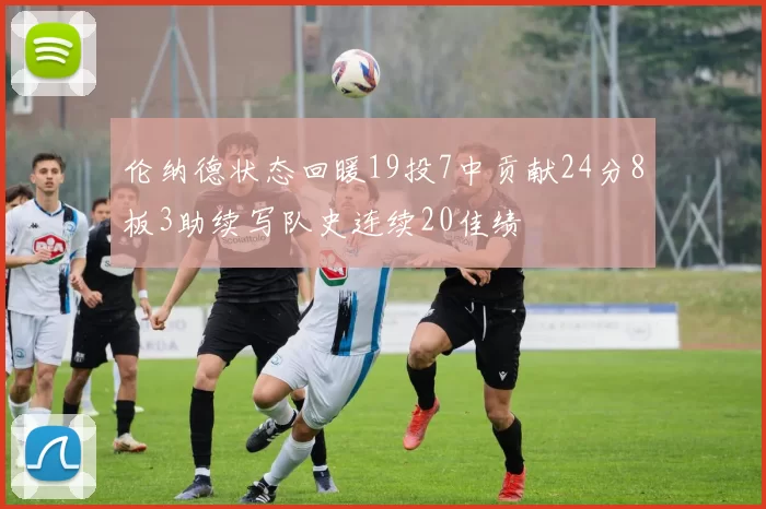 伦纳德状态回暖19投7中贡献24分8板3助续写队史连续20佳绩