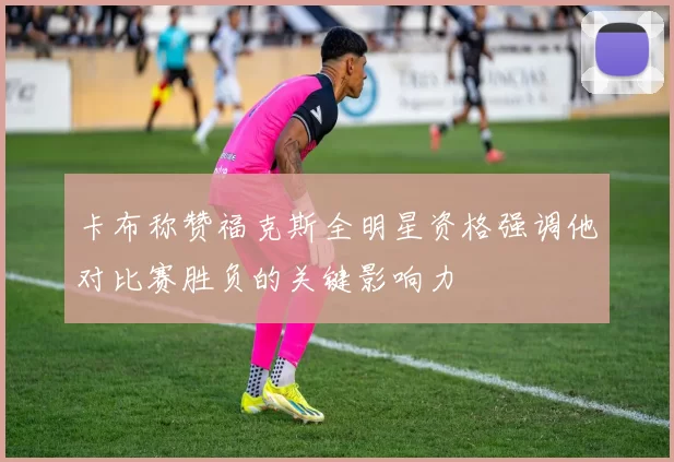 卡布称赞福克斯全明星资格强调他对比赛胜负的关键影响力