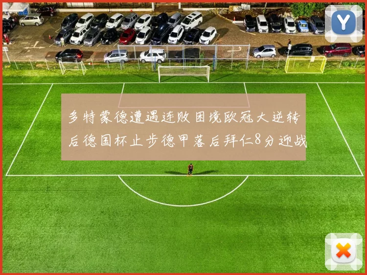 多特蒙德遭遇连败困境欧冠大逆转后德国杯止步德甲落后拜仁8分迎战在即