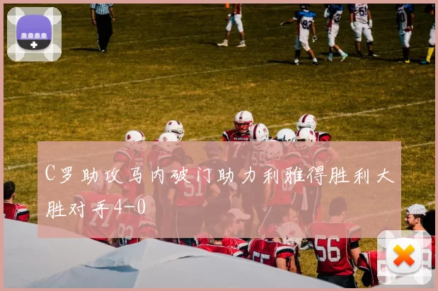C罗助攻马内破门助力利雅得胜利大胜对手4-0
