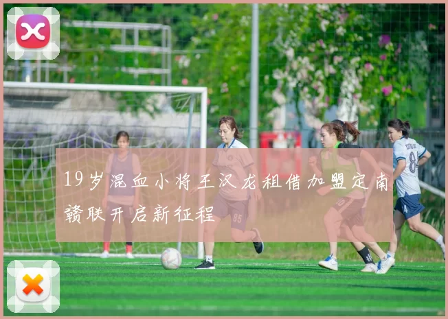 19岁混血小将王汉龙租借加盟定南赣联开启新征程